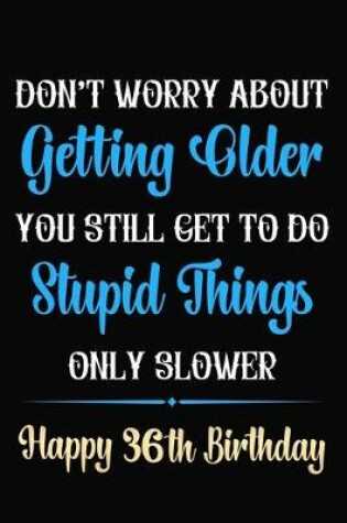 Cover of Don't Worry About Getting Older You Still Get To Do Stupid Things Only Slower Happy 36th Birthday