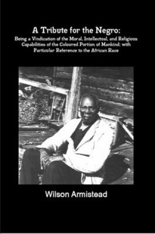 Cover of A Tribute for the Negro: Being a Vindication of the Moral, Intellectual, and Religious Capabilities of the Coloured Portion of Mankind; with Particular Reference to the African Race