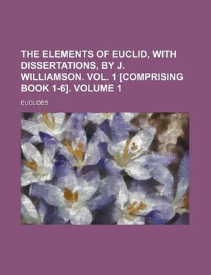 Book cover for The Elements of Euclid, with Dissertations, by J. Williamson. Vol. 1 [Comprising Book 1-6]. Volume 1