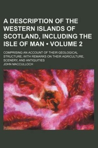 Cover of A Description of the Western Islands of Scotland, Including the Isle of Man (Volume 2); Comprising an Account of Their Geological Structure with Remarks on Their Agriculture, Scenery, and Antiquities