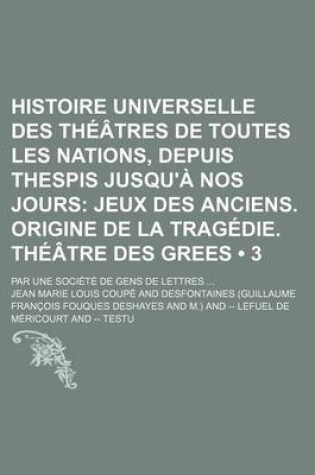 Cover of Histoire Universelle Des Theatres de Toutes Les Nations, Depuis Thespis Jusqu'a Nos Jours (3); Jeux Des Anciens. Origine de La Tragedie. Theatre Des Grees