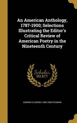 Book cover for An American Anthology, 1787-1900; Selections Illustrating the Editor's Critical Review of American Poetry in the Nineteenth Century