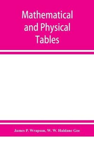 Cover of Mathematical and physical tables, for the use of students in technical schools and colleges