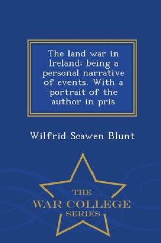 Cover of The Land War in Ireland; Being a Personal Narrative of Events. with a Portrait of the Author in Pris - War College Series