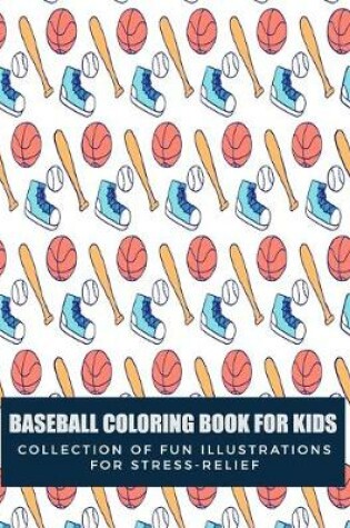 Cover of Baseball Coloring Book For Kids Collection Of Fun Illustrations For Stress Relief