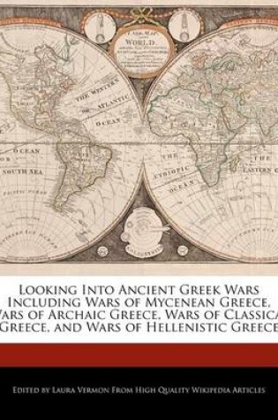 Cover of Looking Into Ancient Greek Wars Including Wars of Mycenean Greece, Wars of Archaic Greece, Wars of Classical Greece, and Wars of Hellenistic Greece