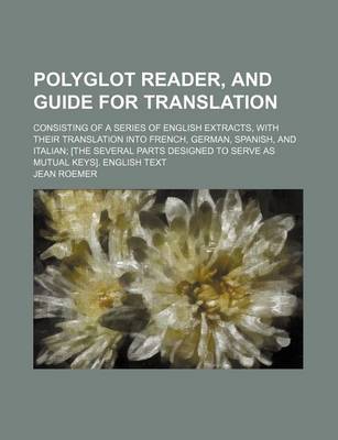 Book cover for Polyglot Reader, and Guide for Translation; Consisting of a Series of English Extracts, with Their Translation Into French, German, Spanish, and Italian [The Several Parts Designed to Serve as Mutual Keys]. English Text