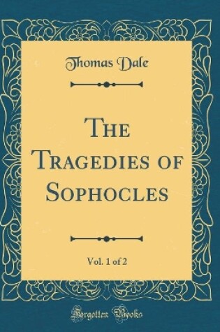Cover of The Tragedies of Sophocles, Vol. 1 of 2 (Classic Reprint)