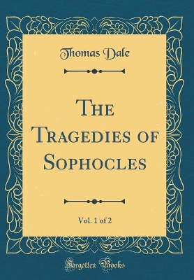 Book cover for The Tragedies of Sophocles, Vol. 1 of 2 (Classic Reprint)