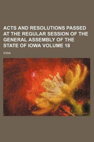 Cover of Acts and Resolutions Passed at the Regular Session of the General Assembly of the State of Iowa Volume 18