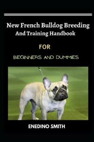 Cover of New French Bulldog Breeding And Training Handbook For Beginners And Dummies