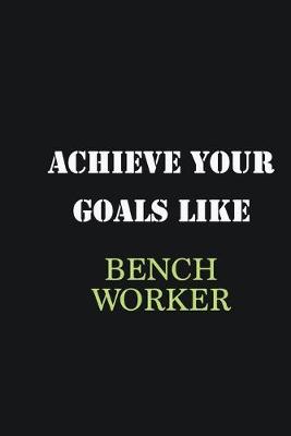 Book cover for Achieve Your Goals Like Bench Worker