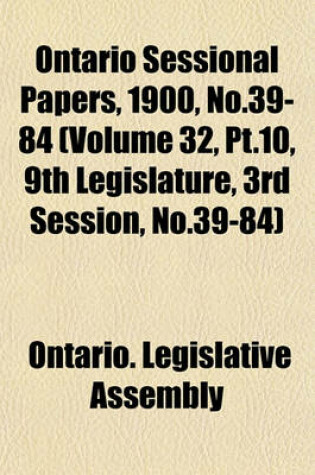 Cover of Ontario Sessional Papers, 1900, No.39-84 (Volume 32, PT.10, 9th Legislature, 3rd Session, No.39-84)