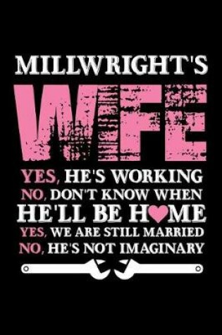 Cover of MillWright's Wife Yes, He's Working No, Don't Know when He'll be home Yes, we are still Married No, He's Not Imaginary