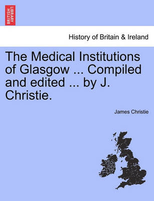 Book cover for The Medical Institutions of Glasgow ... Compiled and Edited ... by J. Christie.