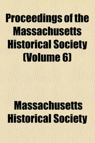 Cover of Proceedings of the Massachusetts Historical Society Volume 6