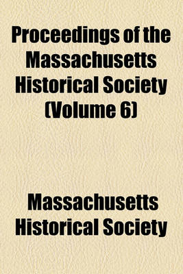 Book cover for Proceedings of the Massachusetts Historical Society Volume 6