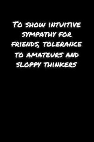 Cover of To Show Intuitive Sympathy For Friends Tolerance To Amateurs and Sloppy Thinkers