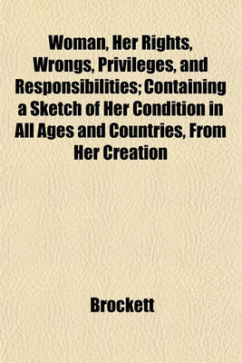 Book cover for Woman, Her Rights, Wrongs, Privileges, and Responsibilities; Containing a Sketch of Her Condition in All Ages and Countries, from Her Creation