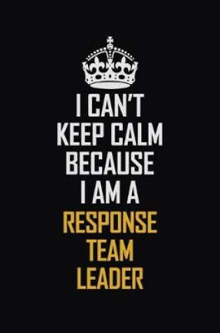 Cover of I Can't Keep Calm Because I Am A Response Team Leader