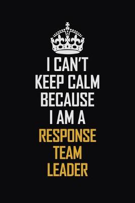 Book cover for I Can't Keep Calm Because I Am A Response Team Leader