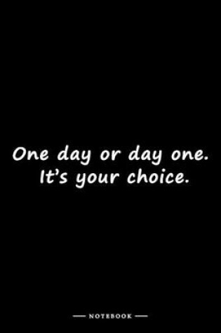 Cover of One day or day one. It's your choice.