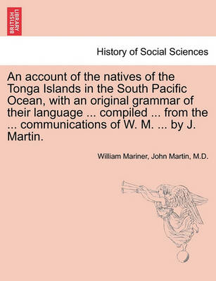 Book cover for An Account of the Natives of the Tonga Islands in the South Pacific Ocean, with an Original Grammar of Their Language ... Compiled ... from the ... Communications of W. M. ... by J. Martin. Vol. I. Second Edition, with Additions.