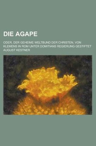 Cover of Die Agape; Oder, Der Geheime Weltbund Der Christen, Von Klemens in ROM Unter Domitians Regierung Gestiftet