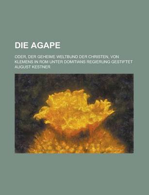 Book cover for Die Agape; Oder, Der Geheime Weltbund Der Christen, Von Klemens in ROM Unter Domitians Regierung Gestiftet