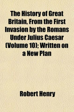 Cover of The History of Great Britain, from the First Invasion by the Romans Under Julius Caesar (Volume 10); Written on a New Plan