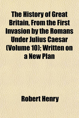 Book cover for The History of Great Britain, from the First Invasion by the Romans Under Julius Caesar (Volume 10); Written on a New Plan