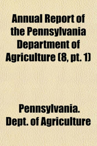 Cover of Annual Report of the Pennsylvania Department of Agriculture (8, PT. 1)