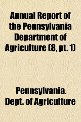 Book cover for Annual Report of the Pennsylvania Department of Agriculture (8, PT. 1)