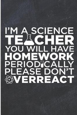 Book cover for I'm a Science Teacher You Will Have Homework Periodically Please Don't Overreact