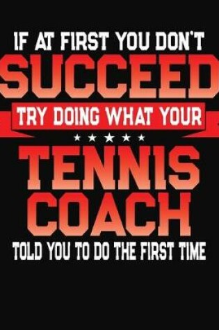 Cover of If At First You Don't Succeed Try Doing What Your Tennis Coach Told You To Do The First Time