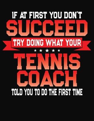 Book cover for If At First You Don't Succeed Try Doing What Your Tennis Coach Told You To Do The First Time