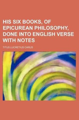 Cover of His Six Books, of Epicurean Philosophy, Done Into English Verse with Notes