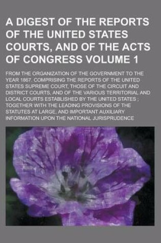 Cover of A Digest of the Reports of the United States Courts, and of the Acts of Congress; From the Organization of the Government to the Year 1867. Comprisi