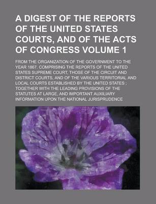 Book cover for A Digest of the Reports of the United States Courts, and of the Acts of Congress; From the Organization of the Government to the Year 1867. Comprisi