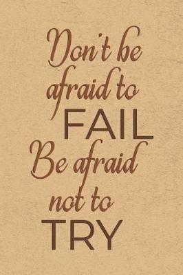 Book cover for Don't Be Afraid to Fail, Be Afraid Not to Try