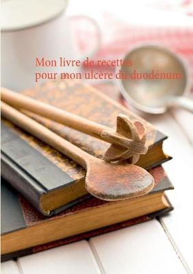 Book cover for Mon livre de recettes pour mon ulcère du duodénum