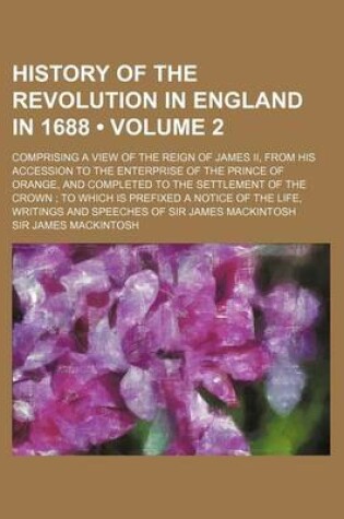 Cover of History of the Revolution in England in 1688 (Volume 2); Comprising a View of the Reign of James II, from His Accession to the Enterprise of the Princ