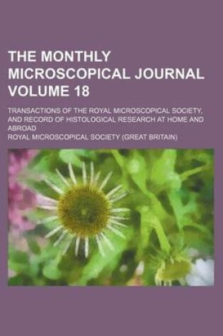 Cover of The Monthly Microscopical Journal; Transactions of the Royal Microscopical Society, and Record of Histological Research at Home and Abroad Volume 18