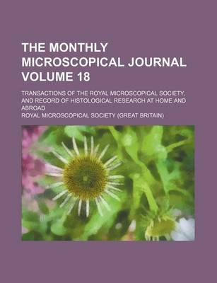 Book cover for The Monthly Microscopical Journal; Transactions of the Royal Microscopical Society, and Record of Histological Research at Home and Abroad Volume 18