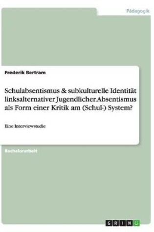 Cover of Schulabsentismus & subkulturelle Identitat linksalternativer Jugendlicher. Absentismus als Form einer Kritik am (Schul-) System?