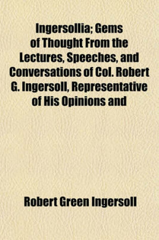 Cover of Ingersollia; Gems of Thought from the Lectures, Speeches, and Conversations of Col. Robert G. Ingersoll, Representative of His Opinions and