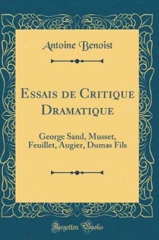 Cover of Essais de Critique Dramatique: George Sand, Musset, Feuillet, Augier, Dumas Fils (Classic Reprint)