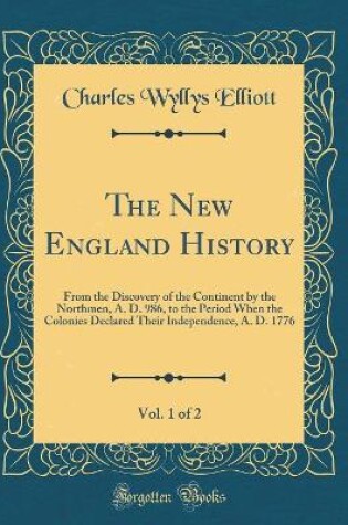 Cover of The New England History, Vol. 1 of 2: From the Discovery of the Continent by the Northmen, A. D. 986, to the Period When the Colonies Declared Their Independence, A. D. 1776 (Classic Reprint)