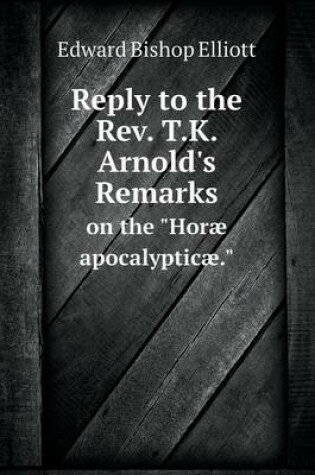 Cover of Reply to the Rev. T.K. Arnold's Remarks on the Horæ apocalypticæ.