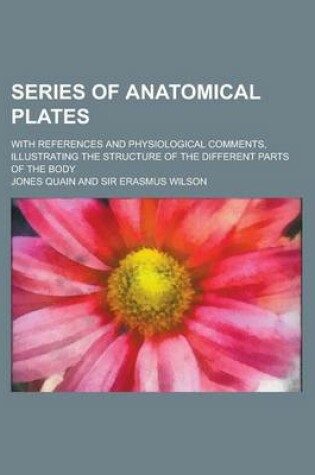 Cover of Series of Anatomical Plates; With References and Physiological Comments, Illustrating the Structure of the Different Parts of the Body